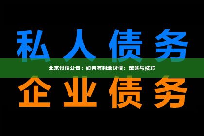 北京讨债公司：如何有利地讨债：策略与技巧