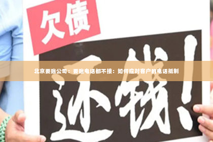 北京要账公司：要账电话都不接：如何应对客户的电话抵制