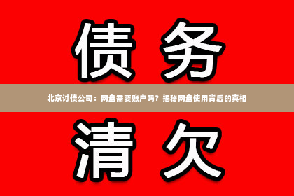 北京讨债公司：网盘需要账户吗？揭秘网盘使用背后的真相