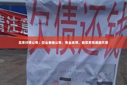 北京讨债公司：白山要账公司：专业高效，助您无忧追回欠款