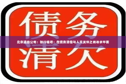 北京追账公司：银行催收：在债务清偿与人文关怀之间寻求平衡