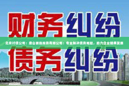 北京讨债公司：唐山要账服务有限公司：专业解决债务难题，助力企业健康发展