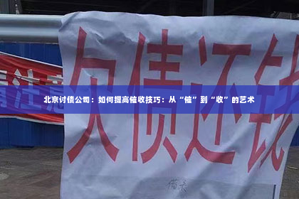 北京讨债公司：如何提高催收技巧：从“催”到“收”的艺术