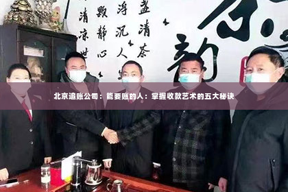 北京追账公司：能要账的人：掌握收款艺术的五大秘诀