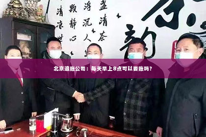 北京追账公司：每天早上8点可以要账吗？