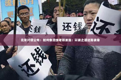 北京讨债公司：如何像流氓老赖要账：以彼之道还施彼身
