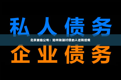 北京要账公司：如何极端讨债的人还钱给我
