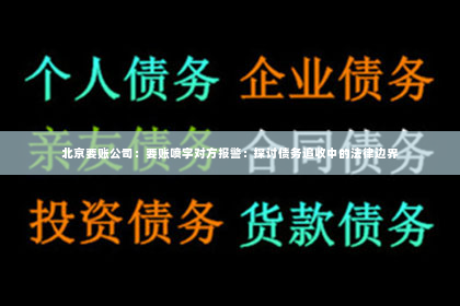 北京要账公司：要账喷字对方报警：探讨债务追收中的法律边界