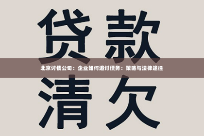 北京讨债公司：企业如何追讨债务：策略与法律途径