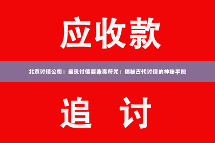 北京讨债公司：最灵讨债要账毒符咒：揭秘古代讨债的神秘手段