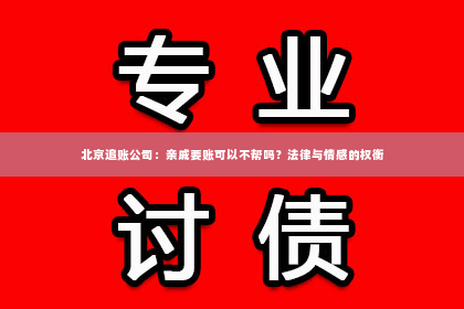 北京追账公司：亲戚要账可以不帮吗？法律与情感的权衡