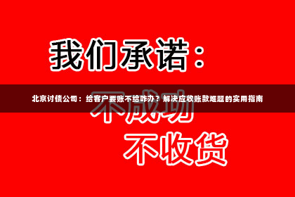 北京讨债公司：给客户要账不给咋办？解决应收账款难题的实用指南
