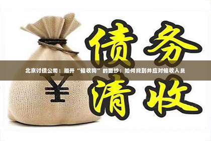 北京讨债公司：揭开“催收狗”的面纱：如何找到并应对催收人员