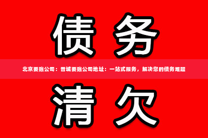 北京要账公司：晋城要账公司地址：一站式服务，解决您的债务难题