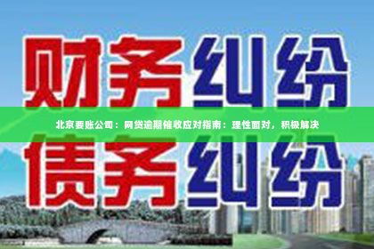 北京要账公司：网贷逾期催收应对指南：理性面对，积极解决
