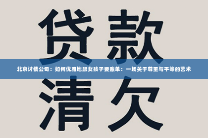 北京讨债公司：如何优雅地跟女孩子要账单：一场关于尊重与平等的艺术
