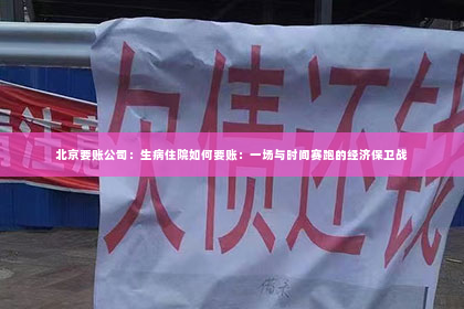 北京要账公司：生病住院如何要账：一场与时间赛跑的经济保卫战