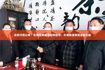 北京讨债公司：众势信用催收如何应对：从被动接受到主动化解