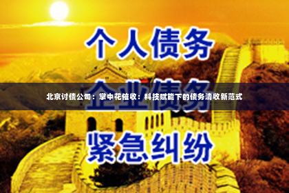 北京讨债公司：掌中花催收：科技赋能下的债务清收新范式