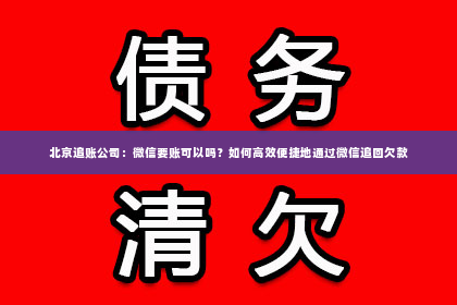 北京追账公司：微信要账可以吗？如何高效便捷地通过微信追回欠款