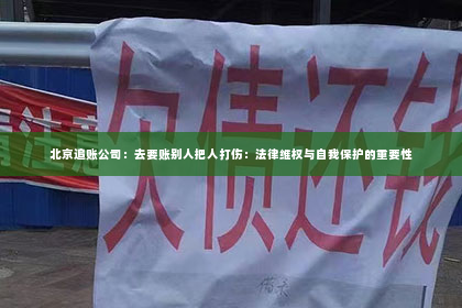 北京追账公司：去要账别人把人打伤：法律维权与自我保护的重要性