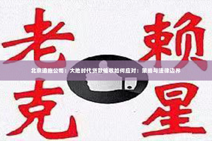 北京追账公司：大地时代贷款催收如何应对：策略与法律边界