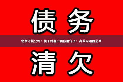 北京讨债公司：关于找客户要账的句子：高效沟通的艺术