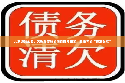 北京追账公司：欠账和要账的狗狗图片搞笑：宠物界的“经济账本”