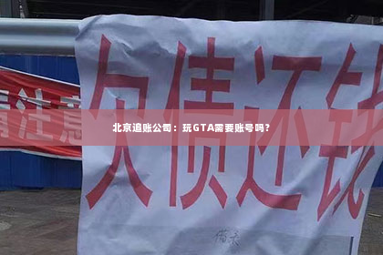 北京追账公司：玩GTA需要账号吗？