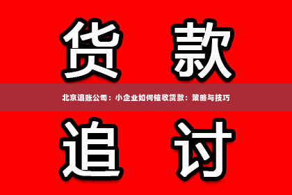 北京追账公司：小企业如何催收货款：策略与技巧
