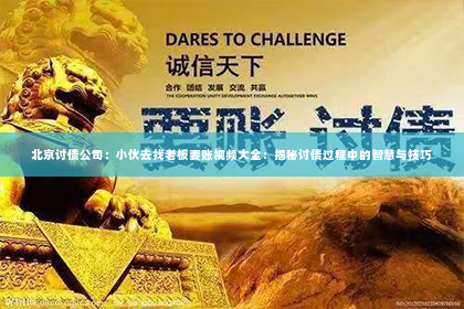 北京讨债公司：小伙去找老板要账视频大全：揭秘讨债过程中的智慧与技巧