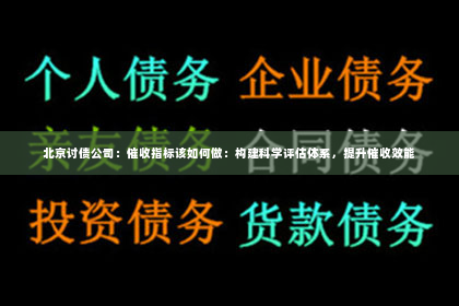 北京讨债公司：催收指标该如何做：构建科学评估体系，提升催收效能
