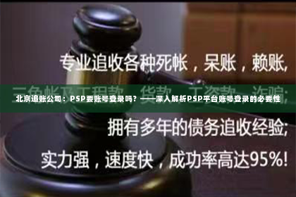 北京追账公司：PSP要账号登录吗？——深入解析PSP平台账号登录的必要性