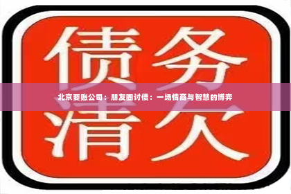 北京要账公司：朋友圈讨债：一场情商与智慧的博弈