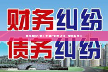 北京要账公司：如何在群里讨债：策略与技巧