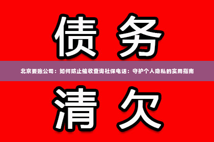 北京要账公司：如何防止催收查询社保电话：守护个人隐私的实用指南