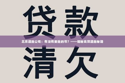 北京追账公司：有没有要账的书？——揭秘高效追账秘籍