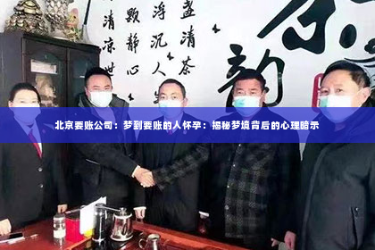 北京要账公司：梦到要账的人怀孕：揭秘梦境背后的心理暗示