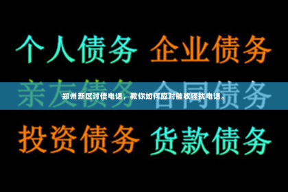 郑州新区讨债电话，教你如何应对催收骚扰电话。