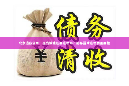 北京追账公司：孤岛惊魂还要账号吗？揭秘游戏账号的重要性