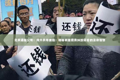 北京追账公司：找大衣哥要账：揭秘明星债务纠纷背后的法律智慧