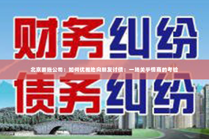 北京要账公司：如何优雅地向朋友讨债：一场关乎情商的考验