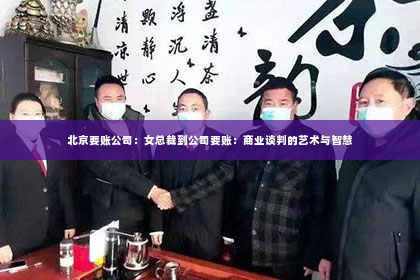 北京要账公司：女总裁到公司要账：商业谈判的艺术与智慧