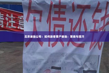 北京要账公司：如何跟老客户要账：策略与技巧