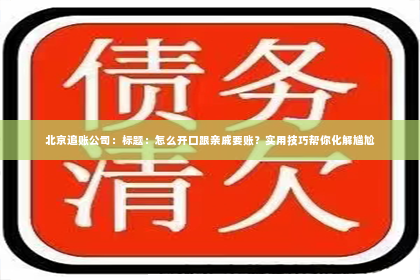 北京追账公司：标题：怎么开口跟亲戚要账？实用技巧帮你化解尴尬