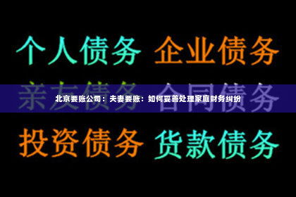 北京要账公司：夫妻要账：如何妥善处理家庭财务纠纷