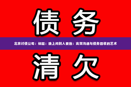 北京讨债公司：标题：晚上问别人要账：高效沟通与债务回收的艺术