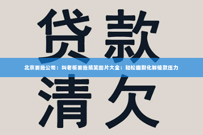 北京要账公司：叫老板要账搞笑图片大全：轻松幽默化解催款压力