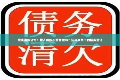 北京追账公司：找人要账不给合理吗？法律视角下的债务追讨