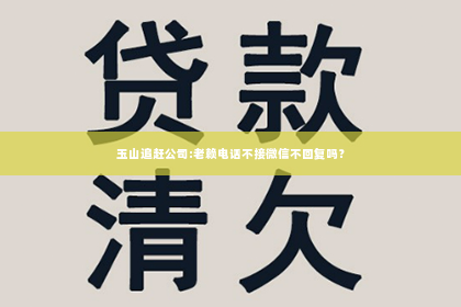 玉山追赶公司:老赖电话不接微信不回复吗？
